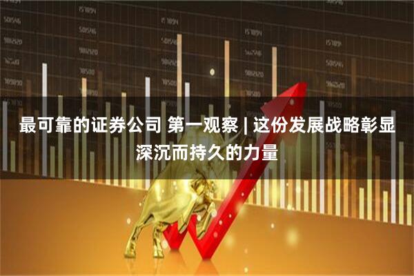 最可靠的证券公司 第一观察 | 这份发展战略彰显深沉而持久的力量