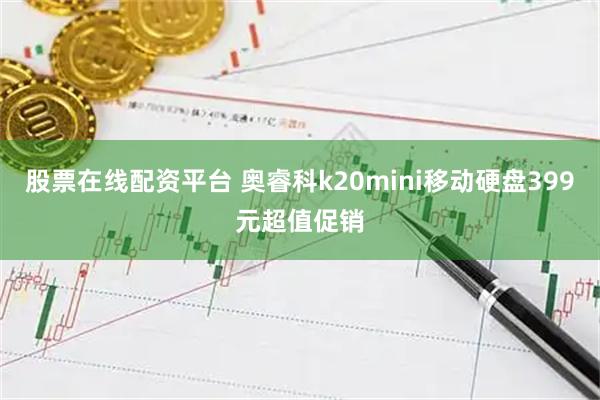 股票在线配资平台 奥睿科k20mini移动硬盘399元超值促销