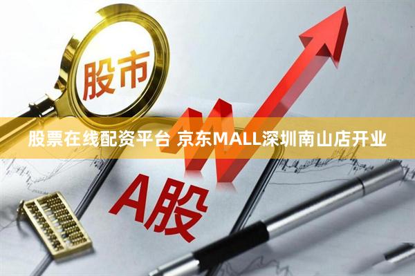 股票在线配资平台 京东MALL深圳南山店开业