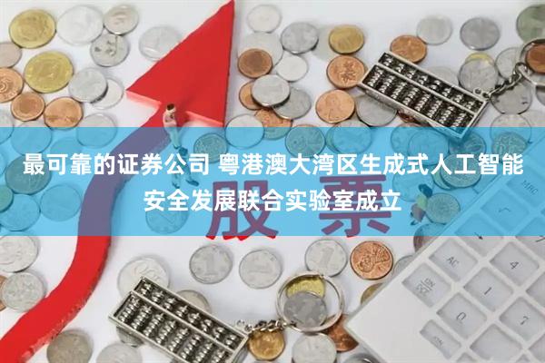 最可靠的证券公司 粤港澳大湾区生成式人工智能安全发展联合实验室成立