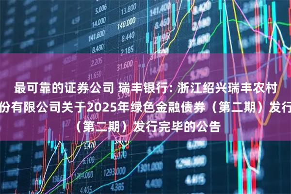 最可靠的证券公司 瑞丰银行: 浙江绍兴瑞丰农村商业银行股份有限公司关于2025年绿色金融债券（第二期）发行完毕的公告