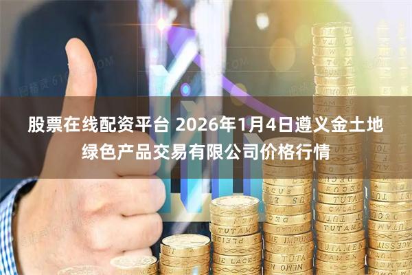 股票在线配资平台 2026年1月4日遵义金土地绿色产品交易有限公司价格行情